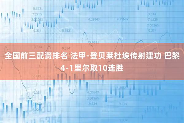 全国前三配资排名 法甲-登贝莱杜埃传射建功 巴黎4-1里尔取10连胜