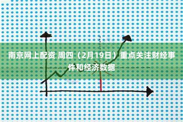 南京网上配资 周四（2月19日）重点关注财经事件和经济数据
