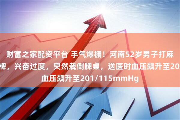 财富之家配资平台 手气爆棚！河南52岁男子打麻将连续自摸胡牌，兴奋过度，突然栽倒牌桌，送医时血压飙升至201/115mmHg